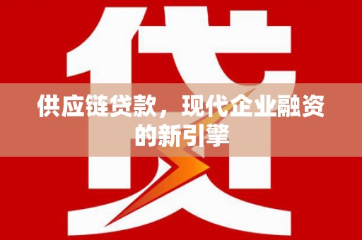 鱼台供应链贷款，现代企业融资的新引擎