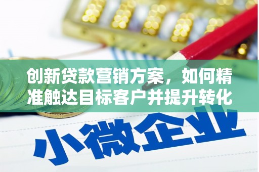 右玉创新贷款营销方案，如何精准触达目标客户并提升转化率