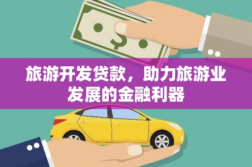 嵩明旅游开发贷款，助力旅游业发展的金融利器