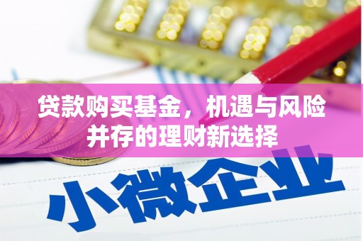 明溪贷款购买基金，机遇与风险并存的理财新选择