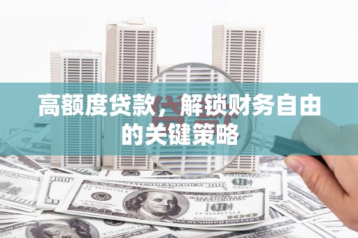 杏花岭高额度贷款，解锁财务自由的关键策略