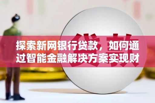 京口探索新网银行贷款，如何通过智能金融解决方案实现财富增长