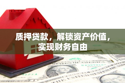 冕宁质押贷款，解锁资产价值，实现财务自由
