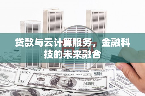杏花岭贷款与云计算服务，金融科技的未来融合