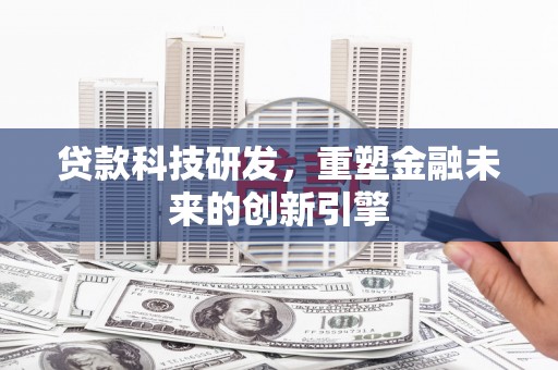 代县贷款科技研发，重塑金融未来的创新引擎