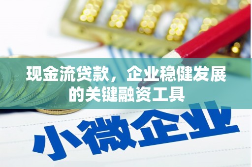 红岗现金流贷款，企业稳健发展的关键融资工具