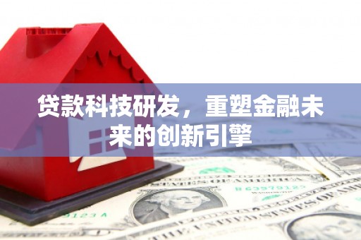 阳高贷款科技研发，重塑金融未来的创新引擎