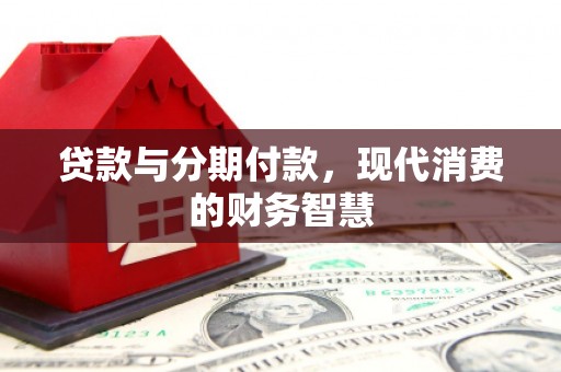临湘贷款与分期付款，现代消费的财务智慧
