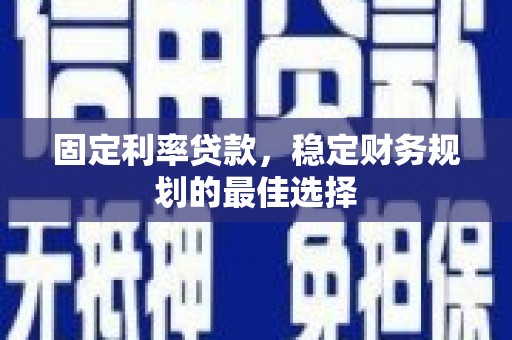 崖州固定利率贷款，稳定财务规划的最佳选择
