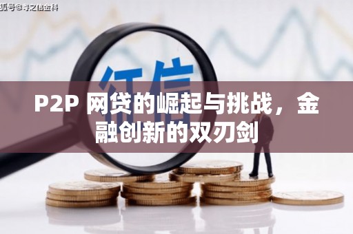 崇左P2P 网贷的崛起与挑战，金融创新的双刃剑