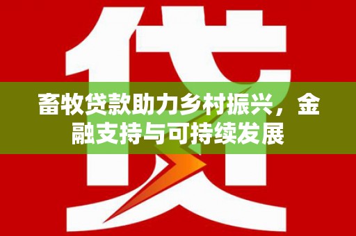 石嘴山畜牧贷款助力乡村振兴，金融支持与可持续发展
