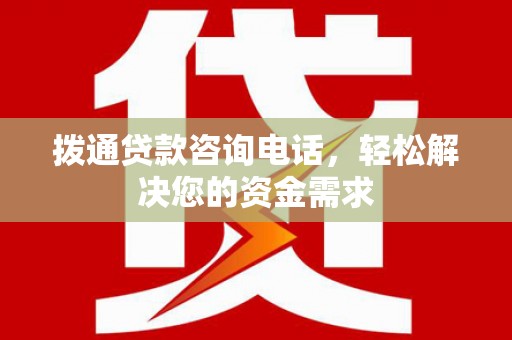 色达拨通贷款咨询电话，轻松解决您的资金需求