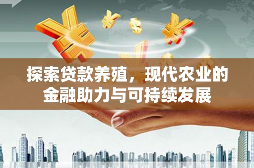 兴业探索贷款养殖，现代农业的金融助力与可持续发展