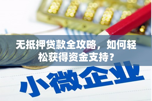 平武无抵押贷款全攻略，如何轻松获得资金支持？