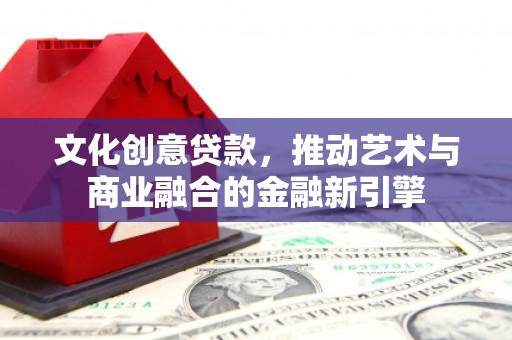 鸡东文化创意贷款，推动艺术与商业融合的金融新引擎