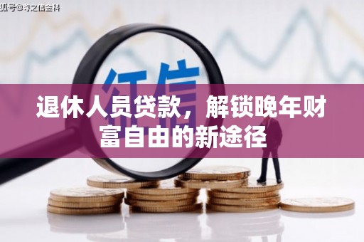韩城退休人员贷款，解锁晚年财富自由的新途径