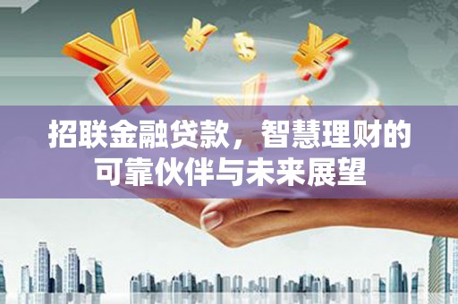 古丈招联金融贷款，智慧理财的可靠伙伴与未来展望