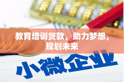 墨江教育培训贷款，助力梦想，规划未来