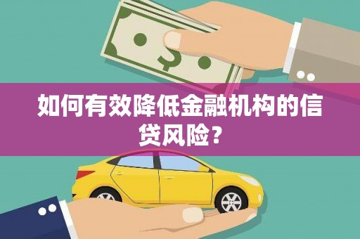 梧栖如何有效降低金融机构的信贷风险？