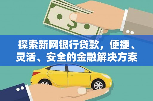 秀林探索新网银行贷款，便捷、灵活、安全的金融解决方案
