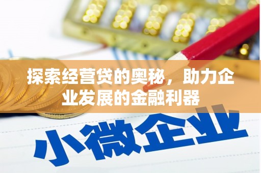 太子河探索经营贷的奥秘，助力企业发展的金融利器