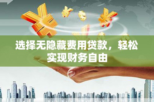 山海关选择无隐藏费用贷款，轻松实现财务自由