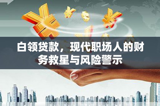合浦白领贷款，现代职场人的财务救星与风险警示
