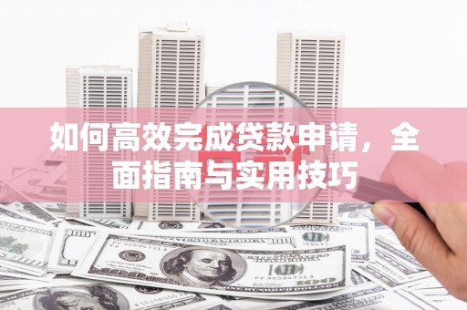红原如何高效完成贷款申请，全面指南与实用技巧
