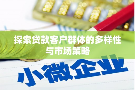 湖州探索贷款客户群体的多样性与市场策略