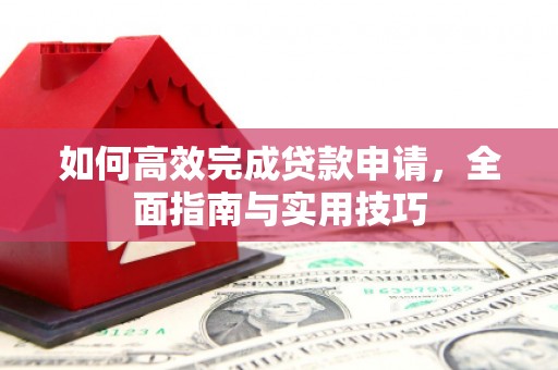 山西如何高效完成贷款申请，全面指南与实用技巧