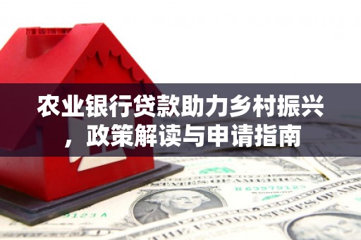 新建农业银行贷款助力乡村振兴，政策解读与申请指南