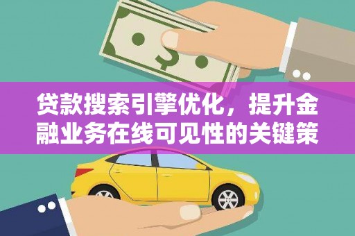 太保贷款搜索引擎优化，提升金融业务在线可见性的关键策略