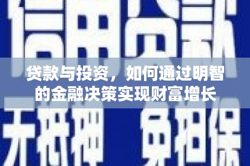 隆昌贷款与投资，如何通过明智的金融决策实现财富增长
