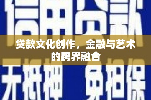 府谷贷款文化创作，金融与艺术的跨界融合