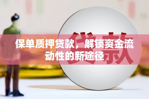 山阴保单质押贷款，解锁资金流动性的新途径