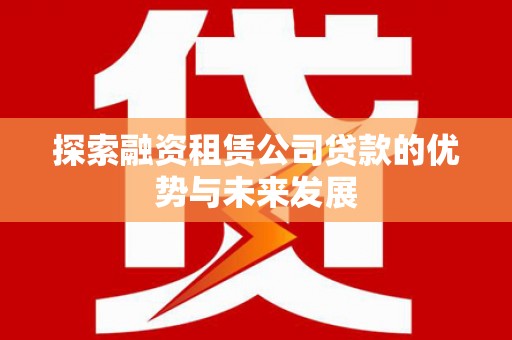 永济探索融资租赁公司贷款的优势与未来发展