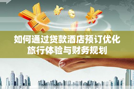 当涂如何通过贷款酒店预订优化旅行体验与财务规划