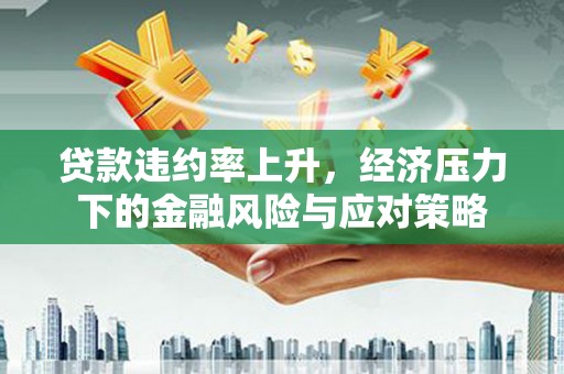 米脂贷款违约率上升，经济压力下的金融风险与应对策略