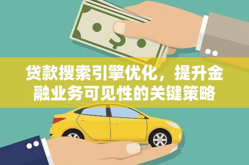 普湾新区贷款搜索引擎优化，提升金融业务可见性的关键策略