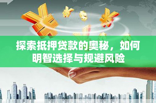 湖北探索抵押贷款的奥秘，如何明智选择与规避风险