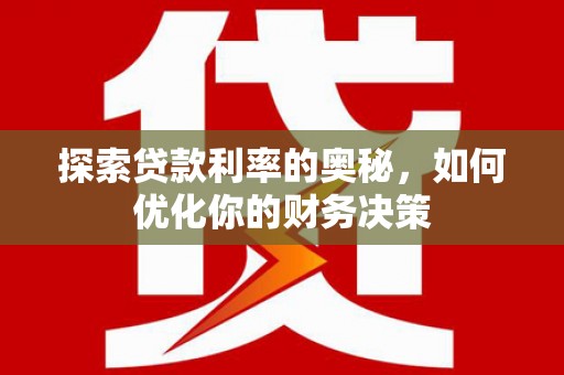 柳河探索贷款利率的奥秘，如何优化你的财务决策