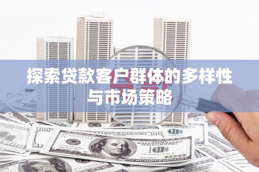 桐庐探索贷款客户群体的多样性与市场策略