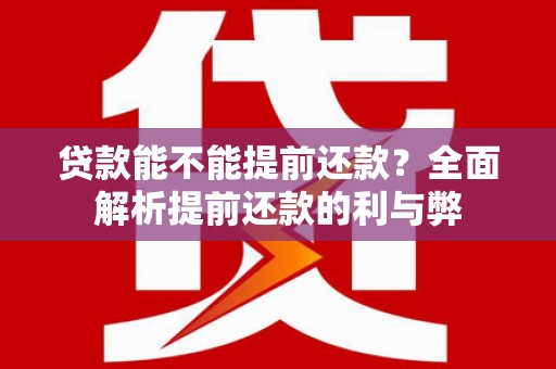 阿鲁科尔沁旗贷款能不能提前还款？全面解析提前还款的利与弊