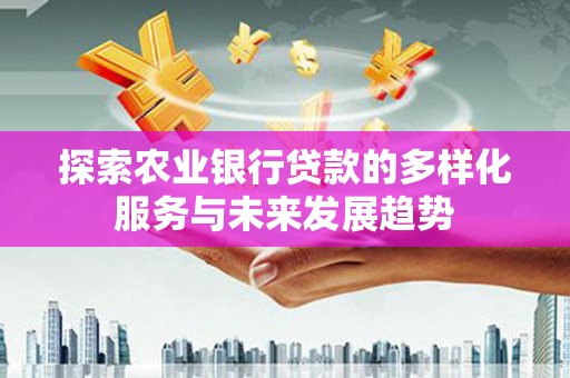 曾都探索农业银行贷款的多样化服务与未来发展趋势