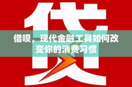 大余借呗，现代金融工具如何改变你的消费习惯