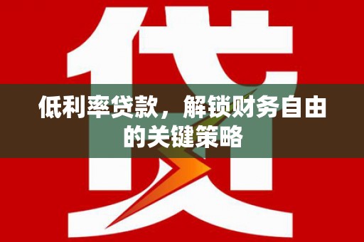 达日低利率贷款，解锁财务自由的关键策略