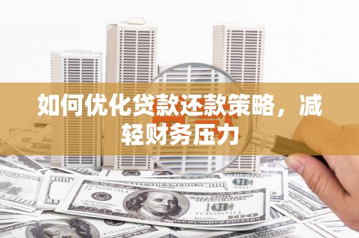 湘东如何优化贷款还款策略，减轻财务压力