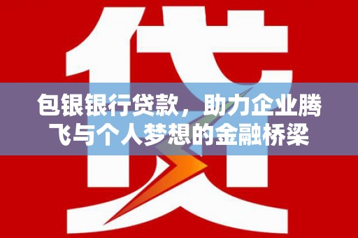 江永包银银行贷款，助力企业腾飞与个人梦想的金融桥梁