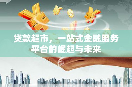 佳冬贷款超市，一站式金融服务平台的崛起与未来