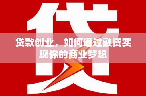 乌丘贷款创业，如何通过融资实现你的商业梦想